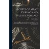 Secrets of Meat Curing and Sausage Making: How to Cure Hams, Shoulders, Bacon, Corned Beef, etc., and How to Make all Kinds of Sausage, etc., and Comp