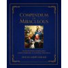 Compendium of the Miraculous: An Encyclopedia of Revelation, Marian Apparitions, and Mystical Phenomena