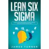 Lean Six Sigma: The Ultimate Beginners Guide to Learn Lean Six Sigma Step by Step (Turner James)
