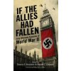 If the Allies Had Fallen: Sixty Alternate Scenarios of World War II