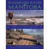 Wilderness Rivers of Manitoba: Journey by Canoe Through the Land Where the Spirit Lives