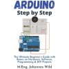 Arduino Step by Step: The Ultimate Beginners Guide with Basics on Hardware, Software, Programming & DIY Projects (Wild M. Eng Johannes)