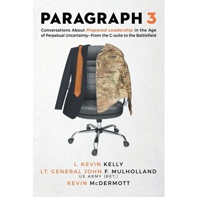 Paragraph 3: Conversations About Prepared Leadership in the Age of Perpetual Uncertainty -- From the C-Suite to the Battlefield Kelly L. Kevin