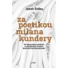 Za poetikou Milana Kundery - Od básnických počátků k poslednímu románu Slavnost bezvýznamnosti - Jakub Češka