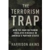 The Terrorism Trap: How the War on Terror Escalates Violence in Americas Partner States (Akins Harrison)