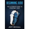 Beginning Judo: The Ultimate Guide to Starting Judo (Jeff McCall)(Brožovaná)