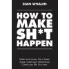 How to Make Sh*t Happen : Make More Money, Get in Better Shape, Create Epic Relationships and Control Your Life!