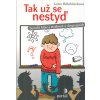 Bělohlávková Lucie: Tak už se nestyď (Bojíš se přihlásit, když se učitel na něco ptá? Bojíš se trapasů a nevíš si rady ve vztazích s ostatními lidmi? Dostaň tyto problémy pod kontrolu! ( 143 str. B4)