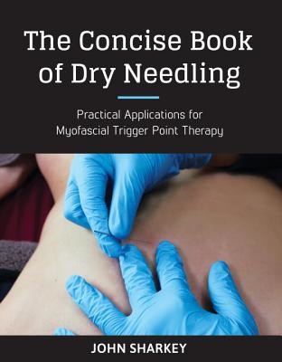 The Concise Book of Dry Needling: A Practitioners Guide to Myofascial Trigger Point Applications Sharkey John Paperback