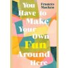 You Have to Make Your Own Fun Around Here - Frances Macken