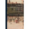 Corpus Inscriptionum Latinarum: Inscriptiones Latinae Antiquissimae Ad C. Caesaris Mortem, Volume 1...