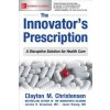 Innovator's Prescription: A Disruptive Solution for Health Care (Clayton Christensen,Jerome H. Grossman,Jason Hwang)(Brožovaná)