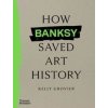 How Banksy Saved Art History - Kelly Grovier, Thames & Hudson Ltd