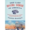 The Last Diving Horse in America - Cynthia A. Branigan