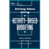 Driving Value Using Activity-Based Budgeting (James A. Brimson,John Antos)()