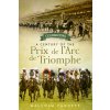 Celebrating a Century of the Prix de lArc de Triomphe: The History of Europes Greatest Horse Race (Pannett Malcolm)