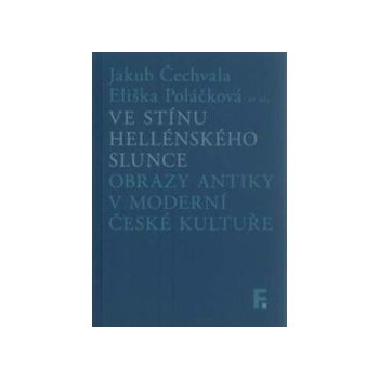 Ve stínu hellénského slunce. Obrazy antiky v moderní české kultuře - Jakub Čechvala; Eliška Poláčková