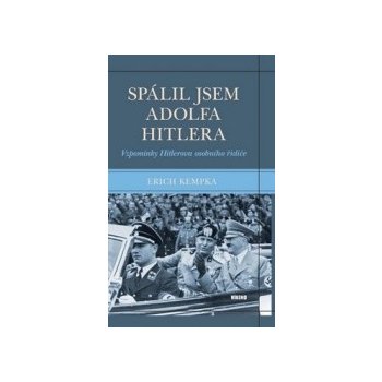 Spálil jsem Adolfa Hitlera - Vzpomínky Hitlerova osobního řidiče - Erich Kempka