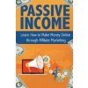 Passive Income: Learn How to Make Money Online Through Affiliate Marketing (Peter Becker)(Brožovaná)