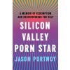Silicon Valley Porn Star: A Memoir of Redemption and Rediscovering the Self (Portnoy Jason)