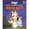 Bluey: What Would Bluey's Mum Do?