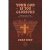 Your God Is Too Glorious: Finding God in the Most Unexpected Places