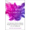 The Full Spirit Workout: A Ten-Step System to Shed Your Self-Doubt, Strengthen Your Spiritual Core, and Create a Fun and Fulfilling Life (Eckman Kate)