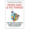 Move Fast and Fix Things: The Trusted Leader's Guide to Solving Hard Problems and Accelerating Change