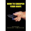 How To Sharpen Your Knife (Ernest Emerson)(Brožovaná)