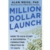 Million Dollar Launch: How to Kick-start a Successful Consulting Practice in 90 Days