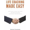 Life Coaching Made Easy: How to Coach Yourself and Others Effectively and Create and Sustain a Successful Coaching Practice (Aaron Freeman)(Brožovaná)