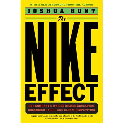 The Nike Effect: One Company's War on Higher Education, Organized Labor, and Clean Competition Hunt Joshua