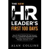 The New HR Leader's First 100 Days: How To Start Strong, Hit The Ground Running & ACHIEVE SUCCESS FASTER As A New Human Resources Manager, Director or