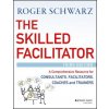 Skilled Facilitator - A Comprehensive Resource for Consultants, Facilitators, Coaches, and Trainers, 3e