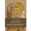 KDO BYL MELCHISEDEK? Postava kněze-krále v biblických textech a v dějinách jejich působen