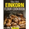 THE OLD EINKORN FLOUR COOKBOOK (Elina Rowley)(Brožovaná)