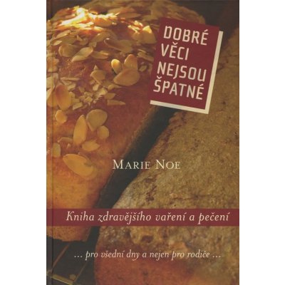 Dobré věci nejsou špatné. Kniha zdravějšího vaření a pečení - Marie Noe