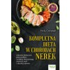 Kompletna dieta w chorobach nerek. Zalecenia dietetyczne, plany posiłków i przepisy, które pomogą wzmocnić nerki i odzyskać zdrowie