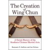 The Creation of Wing Chun: A Social History of the Southern Chinese Martial Arts (Benjamin N. Judkins,Jon Nielson)(Brožovaná)