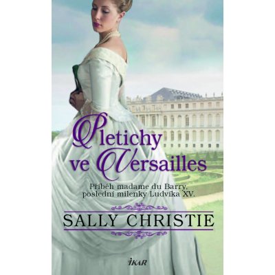 Pletichy ve Versailles - Příběh madame du Barry, poslední milenky Ludvíka XV. - Christie Sally