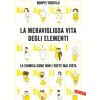 meravigliosa vita degli elementi. La chimica come non l'avete mai vista
