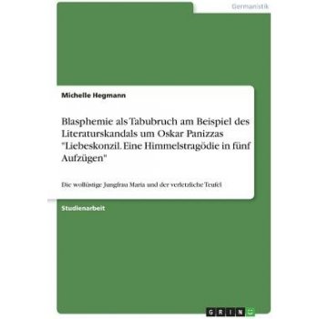 Blasphemie ALS Tabubruch Am Beispiel Des Literaturskandals Um Oskar Panizzas Liebeskonzil. Eine Himmelstragodie in Funf Aufzugen Hegmann MichellePaperback