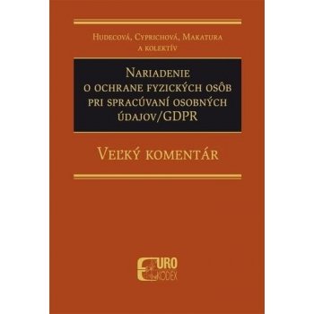 Nariadenie o ochrane fyzických osôb pri spracúvaní osobných údajov-GDPR - Veľký komentár - Irena Hudecová; Anna Cyprichová; Ivan Makatura