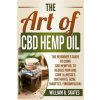 The Art of CBD Hemp Oil: The Beginner's Guide to Using CBD Hemp Oil to Reduce Pain and Cure Illnesses (Arthritis, Acne, Diabetes, Fibromyalgia)