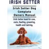 Irish Setter. Irish Setter Dog Complete Owners Manual. Irish Setter book for care, costs, feeding, grooming, health and training. (George Hoppendale,Asia Moore)(Brožovaná)