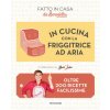 In cucina con la friggitrice ad aria. Oltre 200 ricette facilissime. Fatto in casa da Benedetta