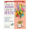 How to Journal Like an Artist: A Beginner's Guide to Keeping a Sketch Journal (Brožovaná)