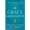 Grace Ambassador: Bringing Heaven to Earth (Jackson John)