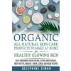Organic All-Natural Skin Products to Make at Home for Healthy Glowing Skin: Easy Homemade Vegan Cream, Lotion, Moisturizer, Body Butter, Makeup, Toner