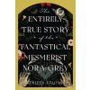The Entirely True Story of the Fantastical Mesmerist Nora Grey - Kathleen Kaufman